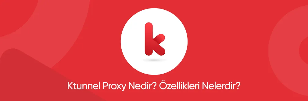 Ktunnel Proxy Nedir? Özellikleri Nelerdir?